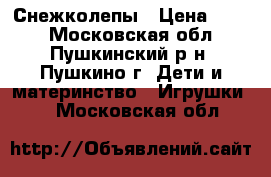 Снежколепы › Цена ­ 370 - Московская обл., Пушкинский р-н, Пушкино г. Дети и материнство » Игрушки   . Московская обл.